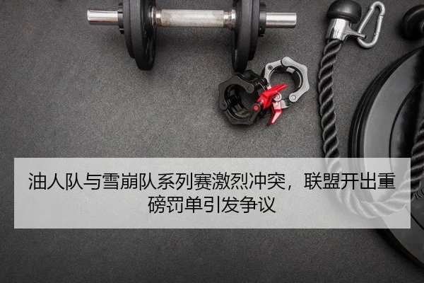 油人队与雪崩队系列赛激烈冲突，联盟开出重磅罚单引发争议